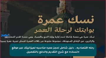رحلة اقتصادية.. دليل شامل لحجز عمرة مناسبة لميزانيتك عبر موقع «نسك» مع شرح التقديم والدفع بالتفصيل